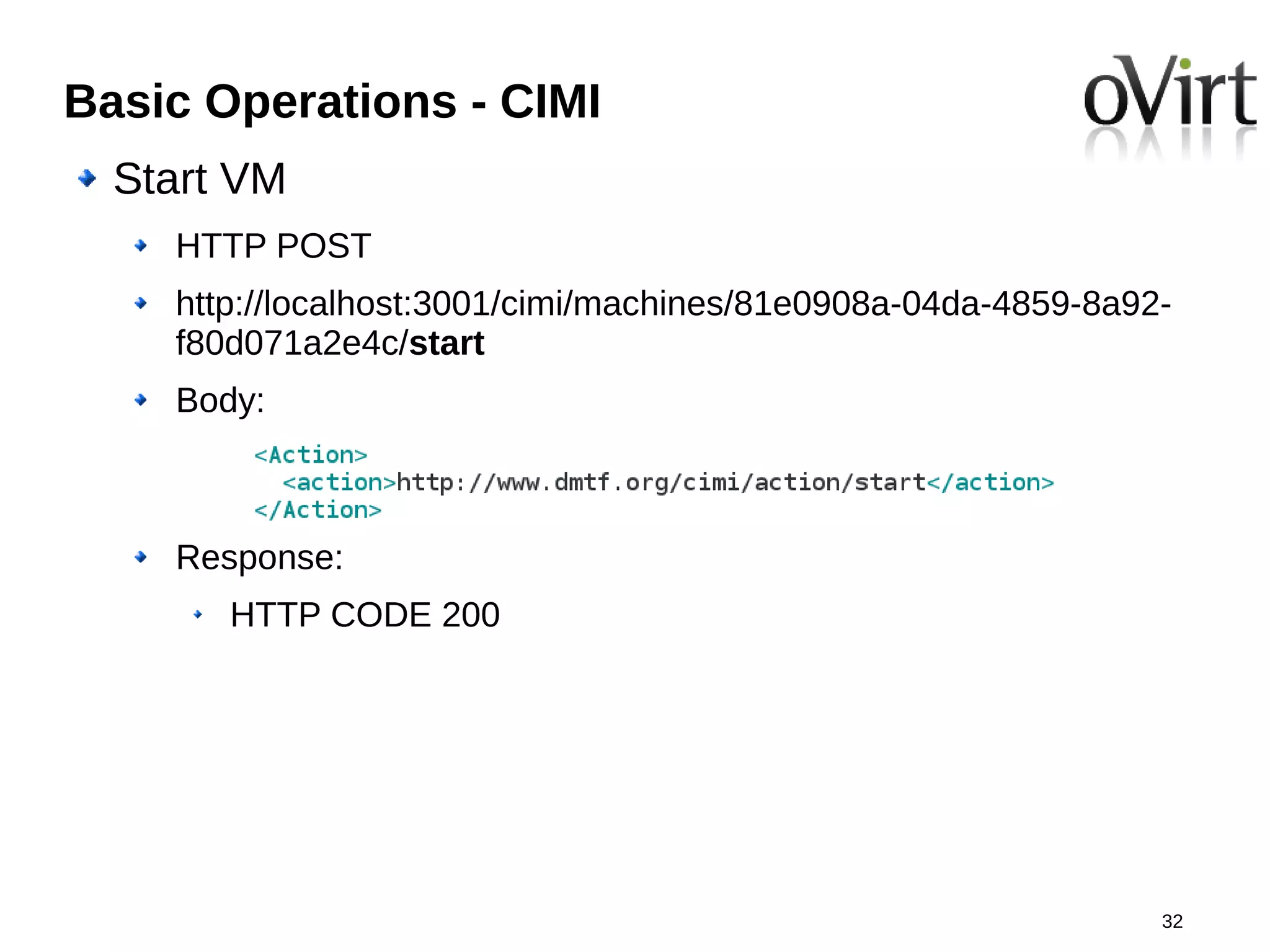 Basic Operations - CIMI
  Start VM
    HTTP POST
    http://localhost:3001/cimi/machines/81e0908a-04da-4859-8a92-
    f80d071a2e4c/start
    Body:



    Response:
       HTTP CODE 200




                                                               32
 