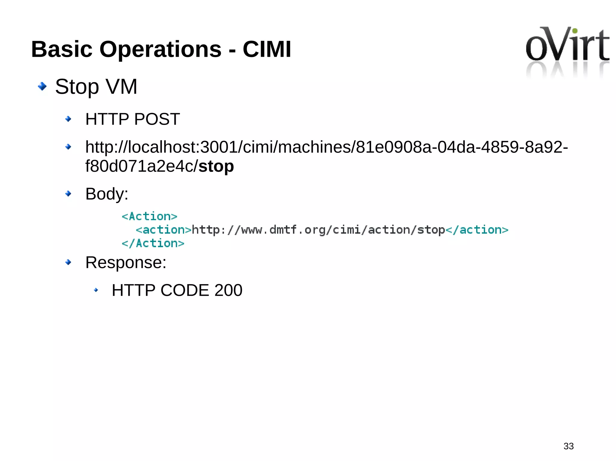 Basic Operations - CIMI
  Stop VM
    HTTP POST
    http://localhost:3001/cimi/machines/81e0908a-04da-4859-8a92-
    f80d071a2e4c/stop
    Body:



    Response:
       HTTP CODE 200




                                                               33
 