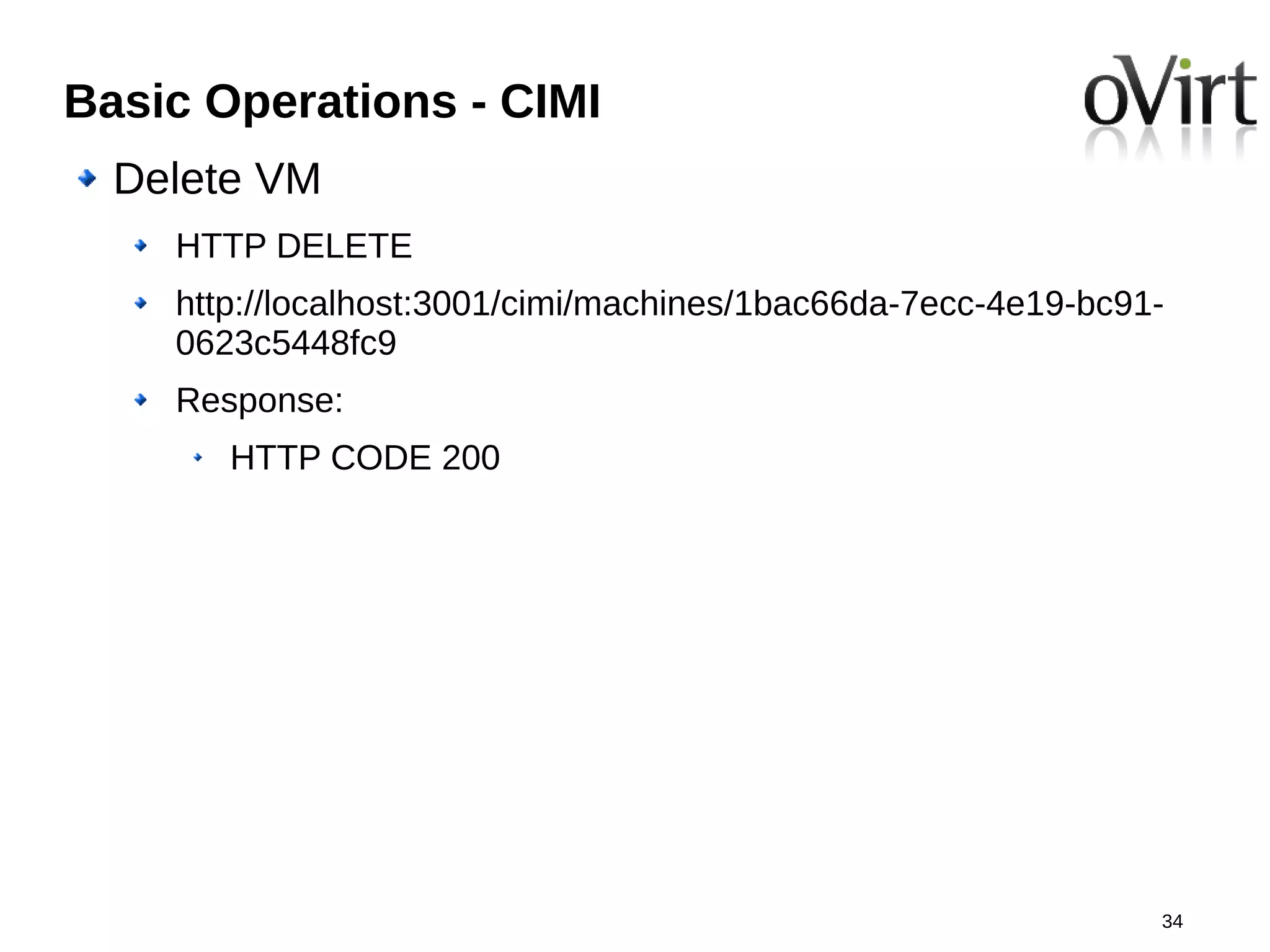 Basic Operations - CIMI
  Delete VM
    HTTP DELETE
    http://localhost:3001/cimi/machines/1bac66da-7ecc-4e19-bc91-
    0623c5448fc9
    Response:
       HTTP CODE 200




                                                               34
 