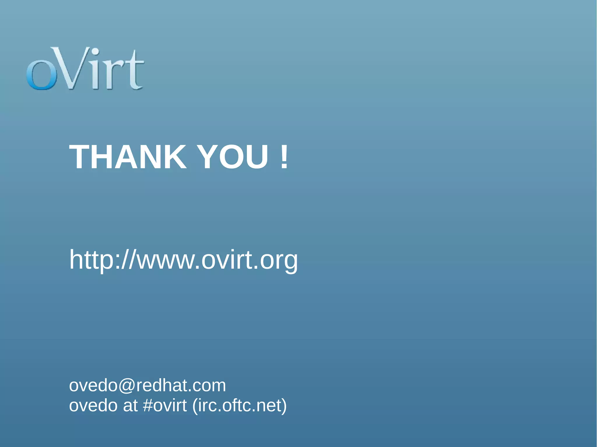 THANK YOU !

http://www.ovirt.org



ovedo@redhat.com
ovedo at #ovirt (irc.oftc.net)
                                 39
 