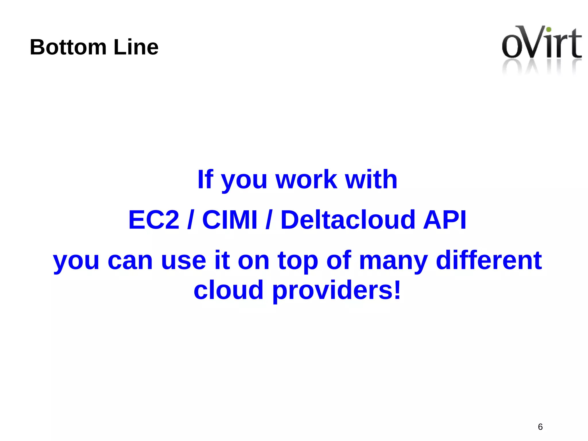 Bottom Line




              If you work with
        EC2 / CIMI / Deltacloud API
 you can use it on top of many different
           cloud providers!



                                       6
 