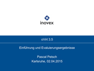 oVirt 3.5
Einführung und Evaluierungsergebnisse
Pascal Petsch
Karlsruhe, 02.04.2015
 