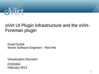 oVirt UI Plugin Infrastructure and the oVirt-
Foreman plugin


 Oved Ourfali
 Senior Software Engineer – Red Hat


 Virtualization Devroom
 FOSDEM
 February 2013
                                                1
 