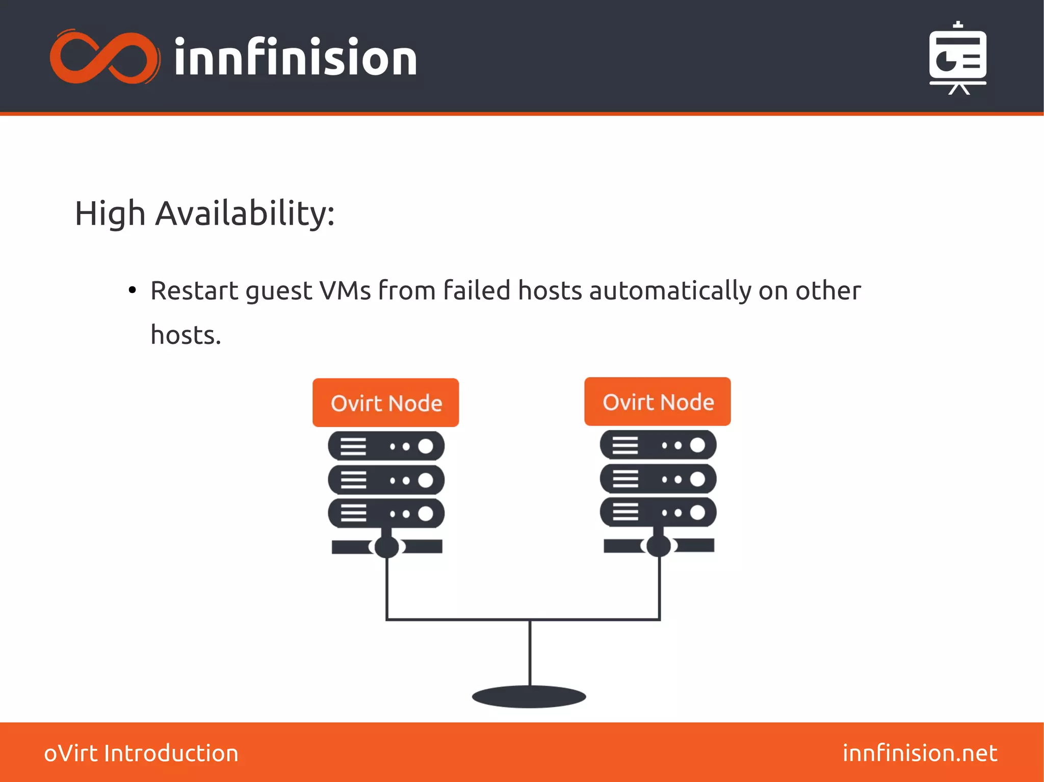 High Availability: 
● Restart guest VMs from failed hosts automatically on other 
hosts. 
oVirt Introduction innfinision.net 
 