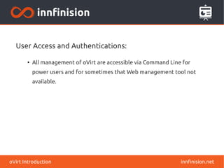 innfinision.netoVirt Introduction
User Access and Authentications:
●
All management of oVirt are accessible via Command Line for
power users and for sometimes that Web management tool not
available.
 