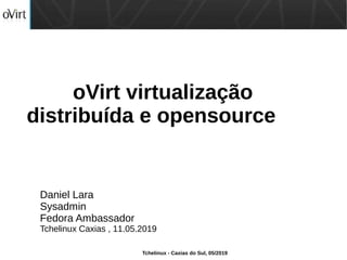 Tchelinux - Caxias do Sul, 05/2019
oVirt virtualização
distribuída e opensource
Daniel Lara
Sysadmin
Fedora Ambassador
Tchelinux Caxias , 11.05.2019
 