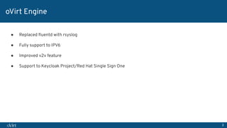 3
oVirt Engine
● Replaced ﬂuentd with rsyslog
● Fully support to IPV6
● Improved v2v feature
● Support to Keycloak Project/Red Hat Single Sign One
 