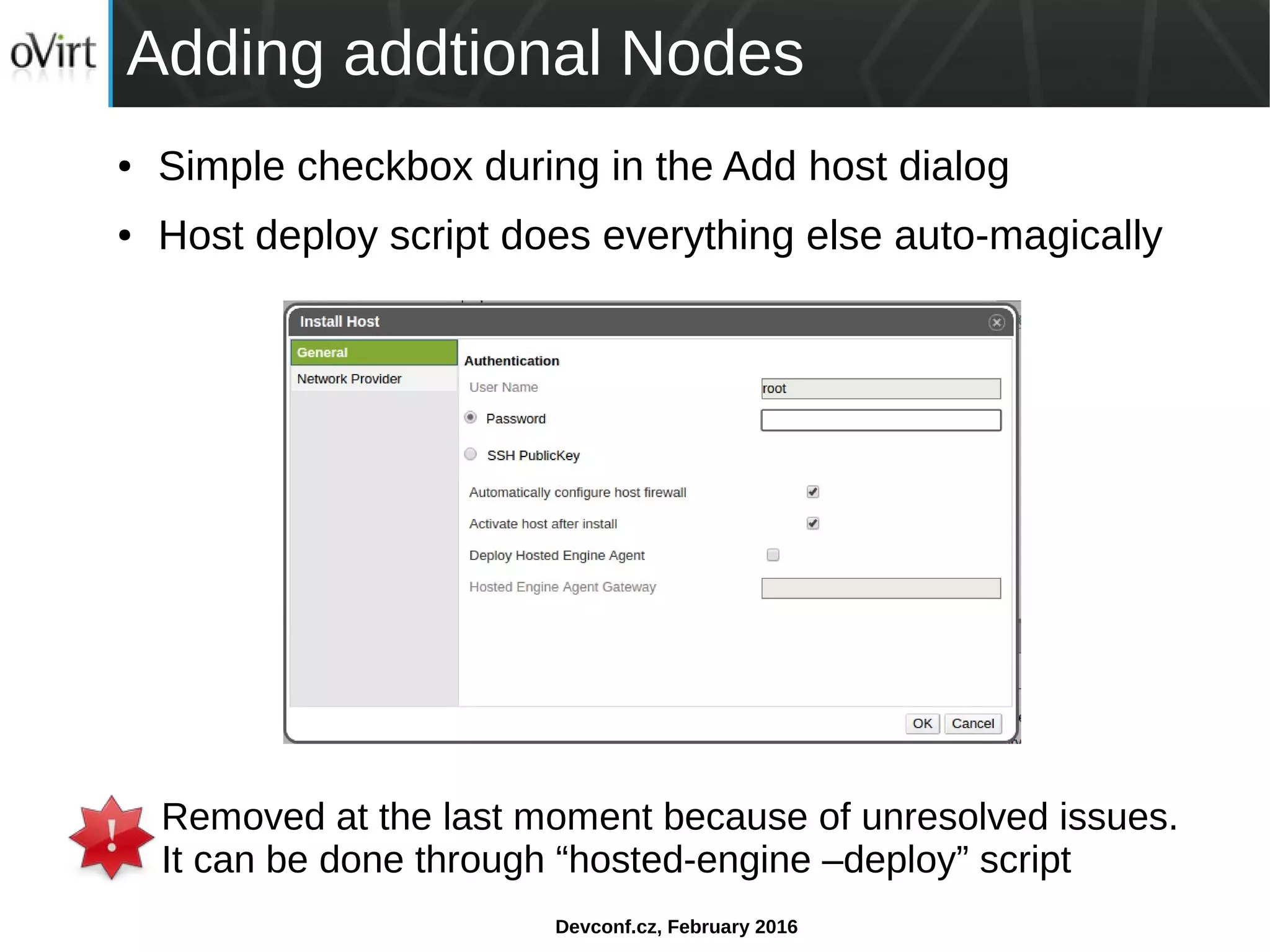 Devconf.cz, February 2016
Adding addtional Nodes
● Simple checkbox during in the Add host dialog
● Host deploy script does everything else auto-magically
Removed at the last moment because of unresolved issues.
It can be done through “hosted-engine –deploy” script
 