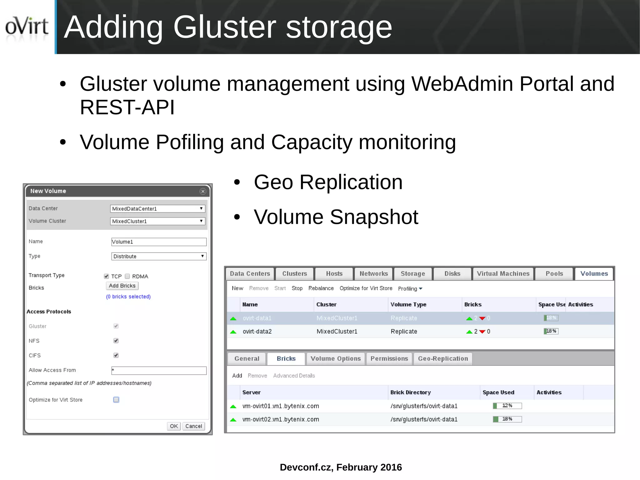 Devconf.cz, February 2016
Adding Gluster storage
● Gluster volume management using WebAdmin Portal and
REST-API
● Volume Pofiling and Capacity monitoring
● Geo Replication
● Volume Snapshot
 