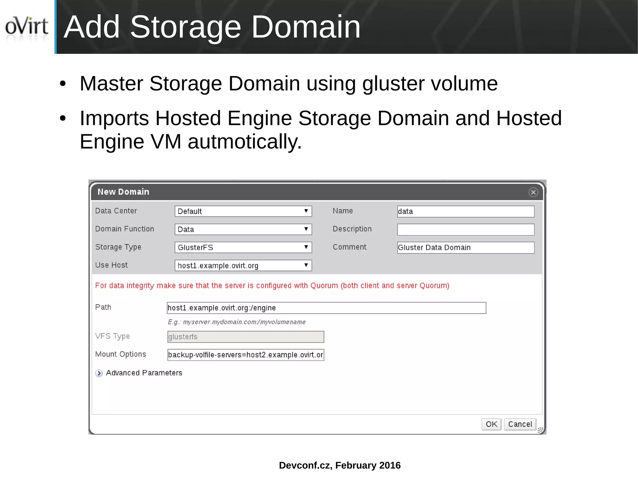 Devconf.cz, February 2016
Add Storage Domain
● Master Storage Domain using gluster volume
● Imports Hosted Engine Storage Domain and Hosted
Engine VM autmotically.
 