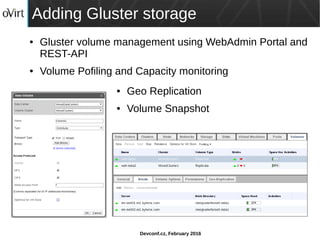 Devconf.cz, February 2016
Adding Gluster storage
● Gluster volume management using WebAdmin Portal and
REST-API
● Volume Pofiling and Capacity monitoring
● Geo Replication
● Volume Snapshot
 