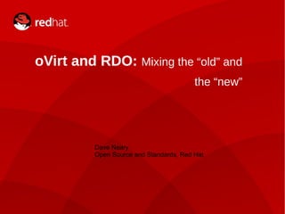 1
oVirt and RDO: Mixing the “old” and
the “new”
Dave Neary
Open Source and Standards, Red Hat
 