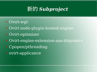 新的 Subproject
● Ovirt-wgt
● Ovirt-node-plugin-hosted-engine
● Ovirt-optimizer
● Ovirt-engine-extension-aaa-ldap/mics
● Cpopen/pthreading
● ovirt-applicance
 