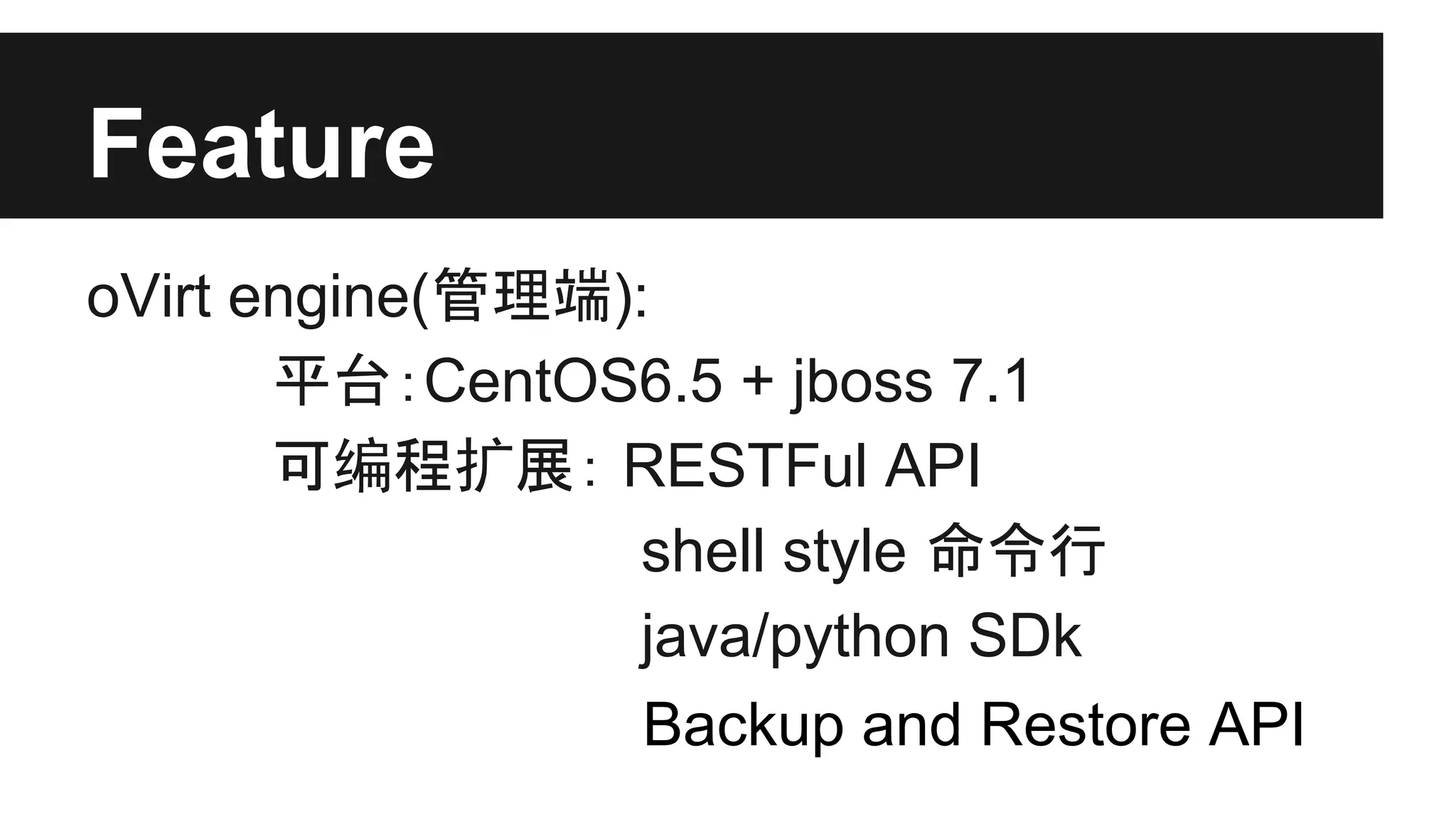 Feature
oVirt engine(管理端):
平台：CentOS6.5 + jboss 7.1
可编程扩展： RESTFul API
shell style 命令行
java/python SDk
Backup and Restore API

 