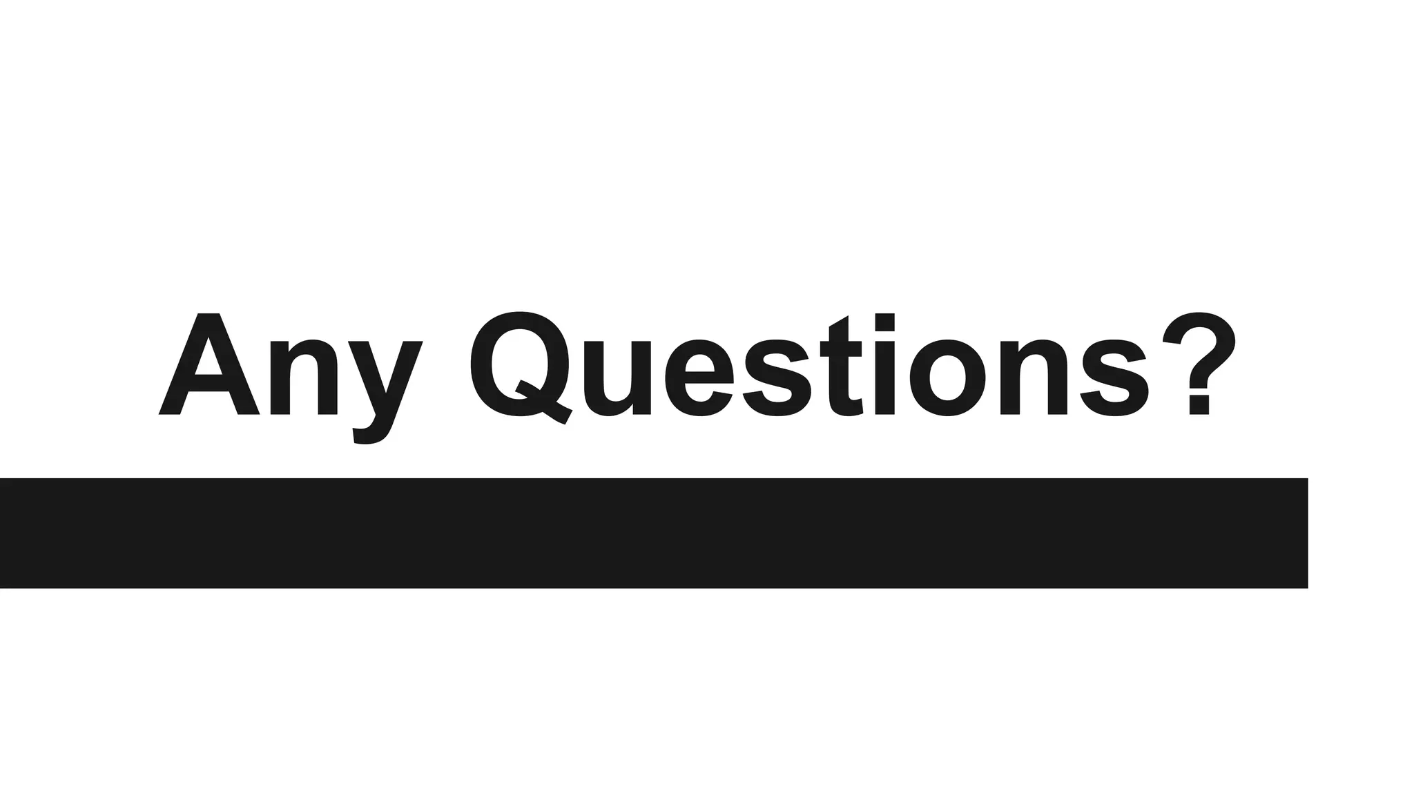 Any Questions?

 