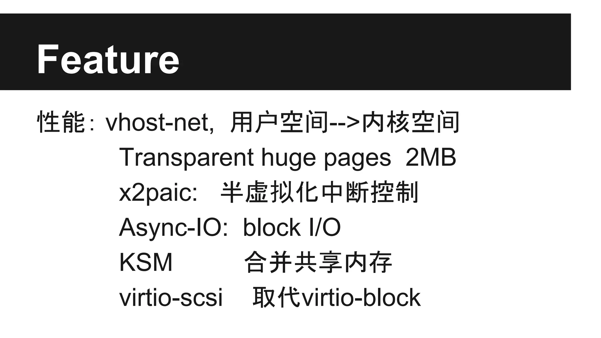 Feature
性能： vhost-net, 用户空间-->内核空间
Transparent huge pages 2MB
x2paic: 半虚拟化中断控制
Async-IO: block I/O
KSM
合并共享内存
virtio-scsi 取代virtio-block

 