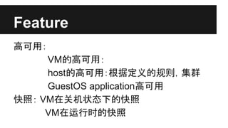Feature
高可用：
VM的高可用：
host的高可用：根据定义的规则，集群
GuestOS application高可用
快照： VM在关机状态下的快照
VM在运行时的快照

 