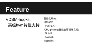 Feature
VDSM-hooks:
高级kvm特性支持

已经实现的:
SR-IOV,
VM-FEX,
CPU pinning(已经在管理端实现)
NUMA
hostusb
nestedvt

 