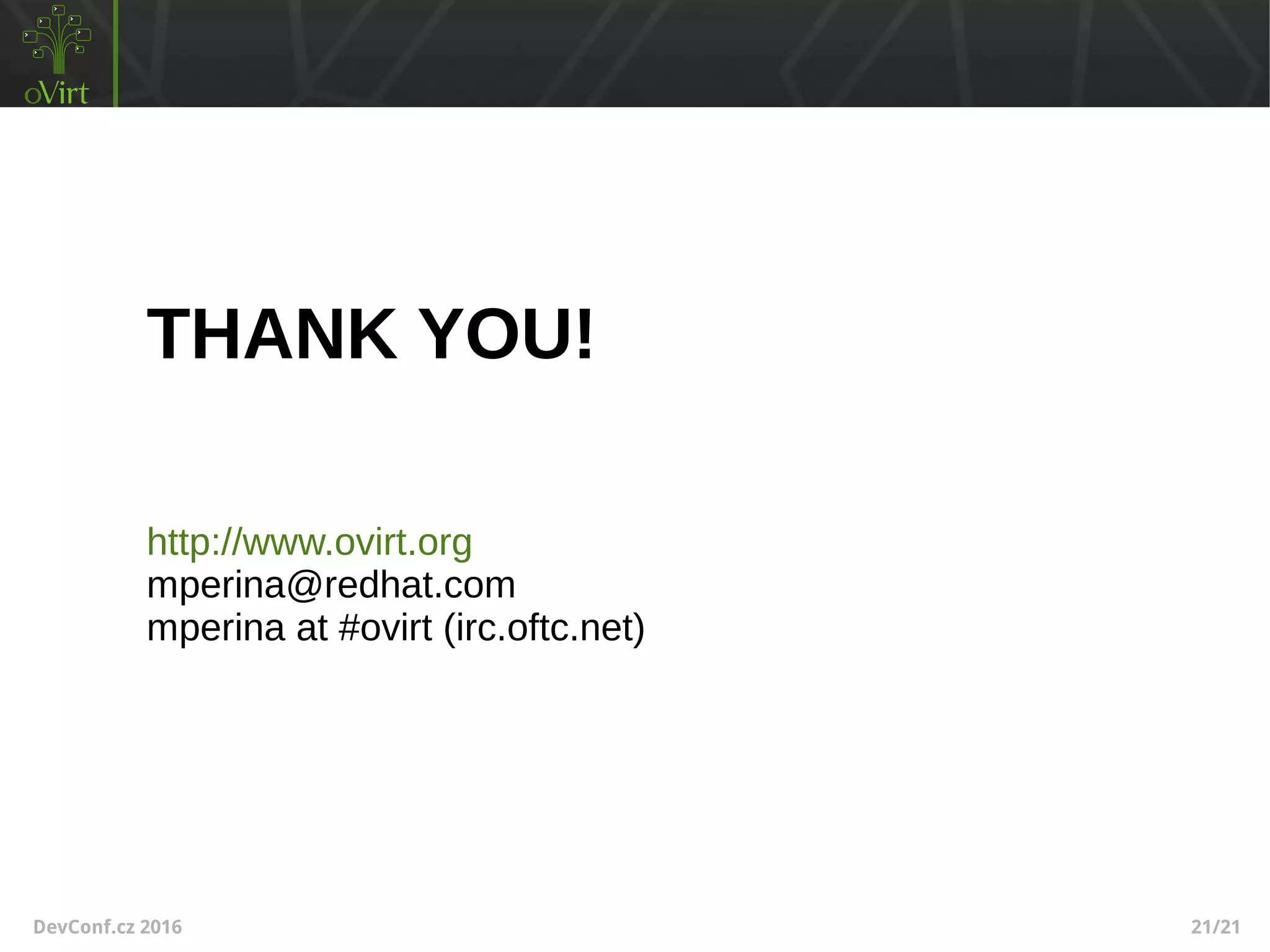 DevConf.cz 2016 21/21
THANK YOU!
http://www.ovirt.org
mperina@redhat.com
mperina at #ovirt (irc.oftc.net)
 