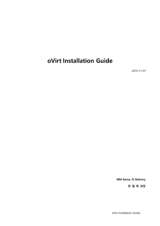 oVirt Installation Guide
oVirt Installation Guide
2019-11-07
IBM Korea, IS Delivery
한 철 희 과장
 