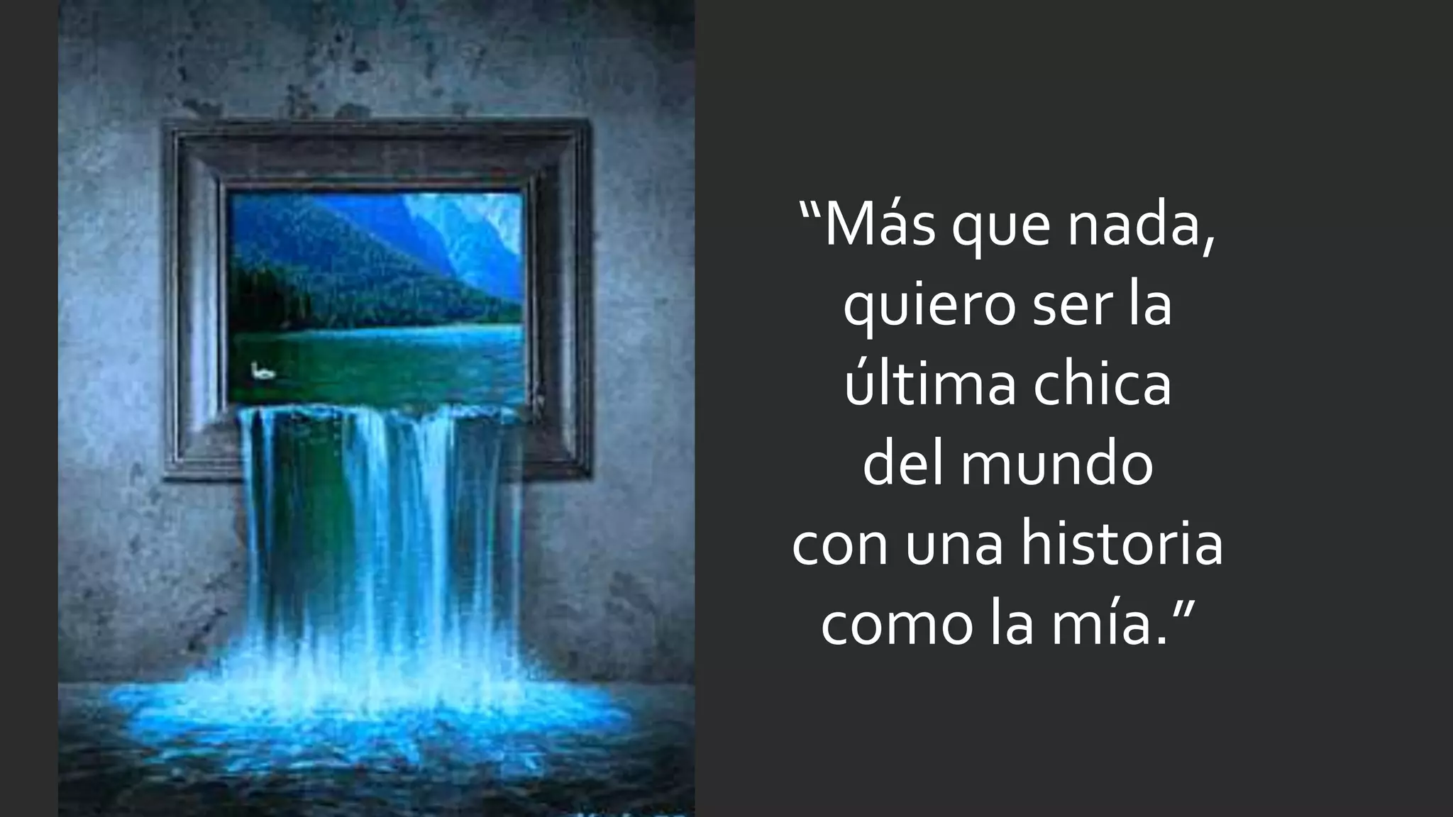 “Más que nada,
quiero ser la
última chica
del mundo
con una historia
como la mía.”
 
