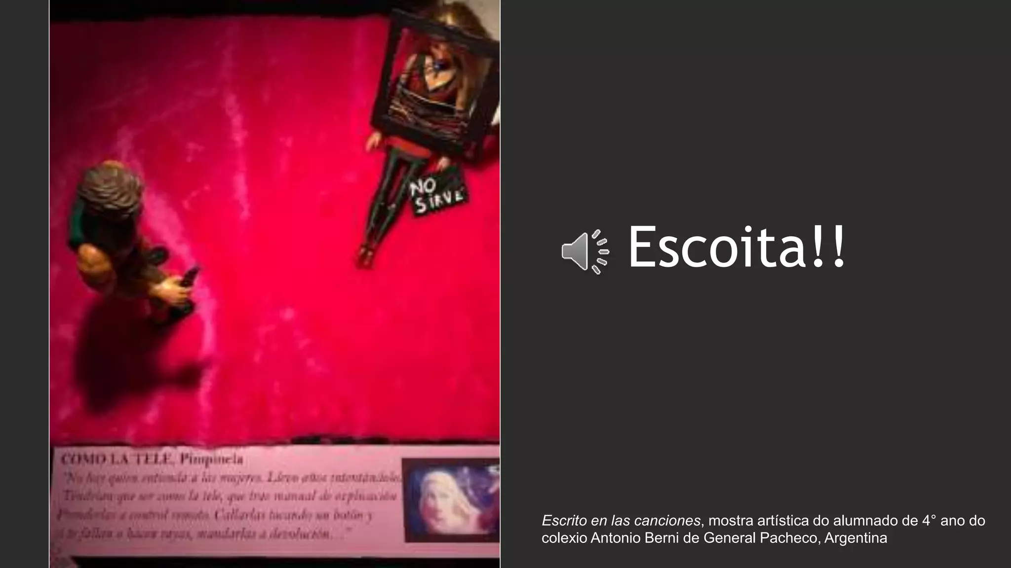 Escrito en las canciones, mostra artística do alumnado de 4° ano do
colexio Antonio Berni de General Pacheco, Argentina
Escoita!!
 