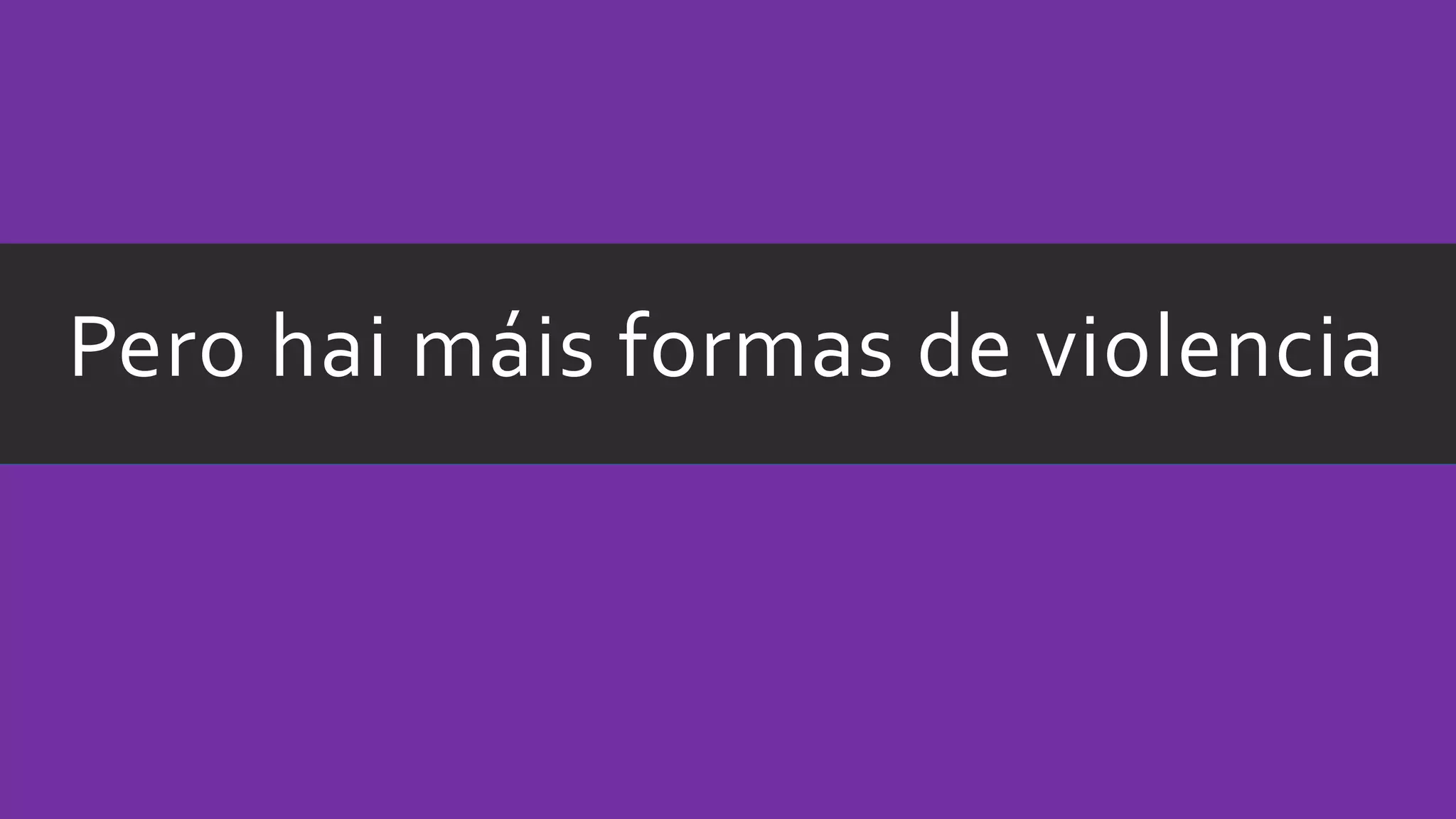 Pero hai máis formas de violencia
 