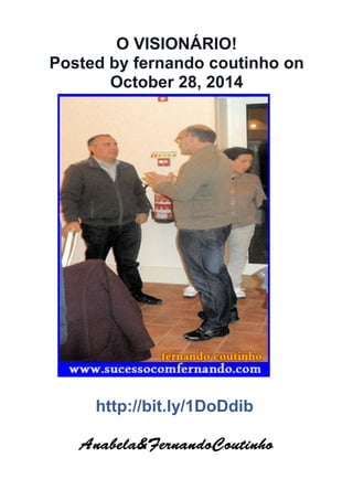 O VISIONÁRIO! 
Posted by fernando coutinho on 
October 28, 2014 
http://bit.ly/1DoDdib 
Anabela&AAAnnnaaabbbeeelllaaa&&&FFFFeeeerrrrnnnnaaaannnnddddooooCCCCoooouuuuttttiiiinnnnhhhhoooo 
