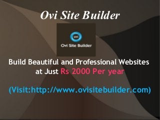 Ovi Site Builder
Build Beautiful and Professional Websites
at Just Rs 2000 Per year
(Visit:http://www.ovisitebuilder.com)
 
