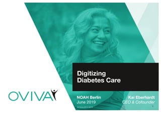 1
Digitizing
Diabetes Care
NOAH Berlin
June 2019
© Oviva 2014-2019
Kai Eberhardt
CEO & Cofounder
 