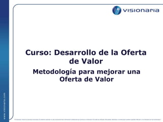 Curso: Desarrollo de la Oferta de Valor Metodología para mejorar una Oferta de Valor 