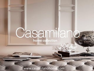 www.casamilanohome.com
home collection
 