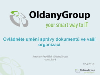 Jaroslav Prodělal, OldanyGroup
consultant
Ovládněte umění správy dokumentů ve vaší
organizaci
12.4.2016
 