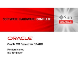 Oracle VM Server for SPARC

Roman Ivanov
ISV Engineer
 