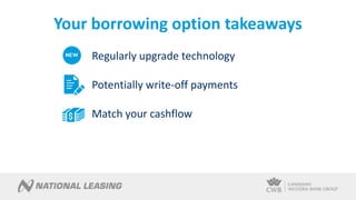 Your borrowing option takeaways
Regularly upgrade technology
Potentially write-off payments
Match your cashflow
 