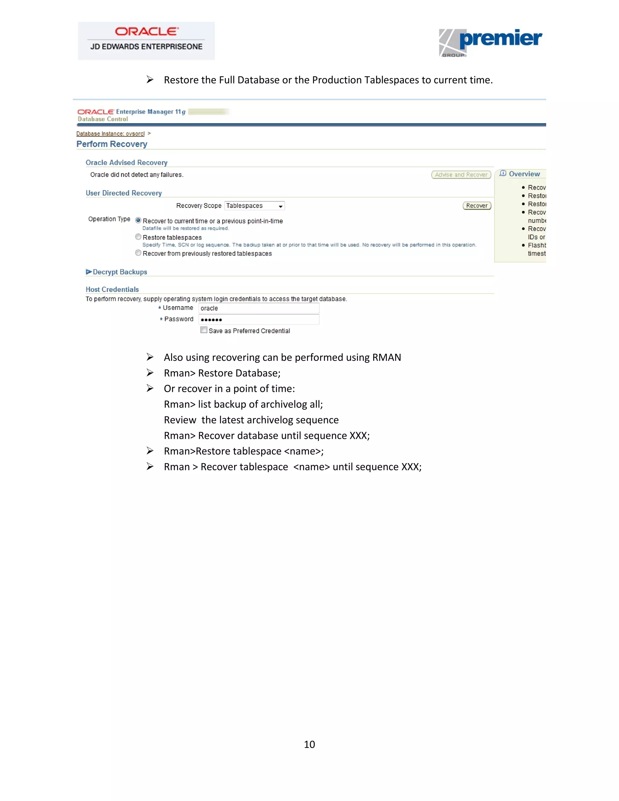 10
 Restore the Full Database or the Production Tablespaces to current time.
 Also using recovering can be performed using RMAN
 Rman> Restore Database;
 Or recover in a point of time:
Rman> list backup of archivelog all;
Review the latest archivelog sequence
Rman> Recover database until sequence XXX;
 Rman>Restore tablespace <name>;
 Rman > Recover tablespace <name> until sequence XXX;
 