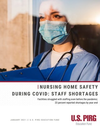 NURSING HOME SAFETY
DURING COVID: STAFF SHORTAGES
Facilities struggled with staffing even before the pandemic;
23 percent reported shortages by year end
J A N U A R Y 2 0 2 1 / / U . S . P I R G E D U C A T I O N F U N D
 