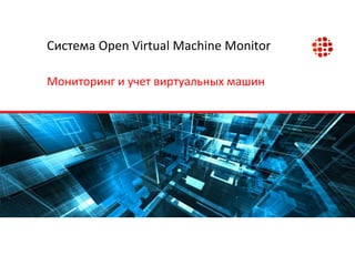 Система Open Virtual Machine Monitor 
Мониторинг и учет виртуальных машин  