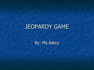 JEOPARDY GAME By: Ms.Adery 