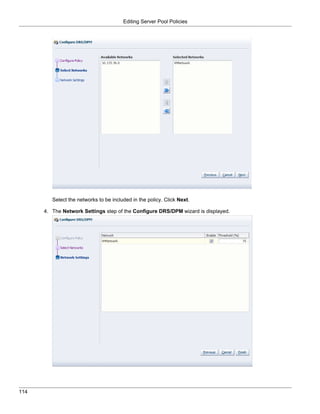Editing Server Pool Policies




         Select the networks to be included in the policy. Click Next.

      4. The Network Settings step of the Configure DRS/DPM wizard is displayed.




114
 