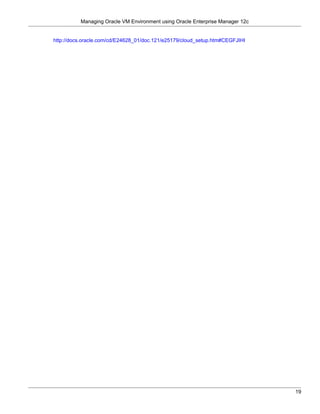 Managing Oracle VM Environment using Oracle Enterprise Manager 12c


http://docs.oracle.com/cd/E24628_01/doc.121/e25179/cloud_setup.htm#CEGFJIHI




                                                                               19
 