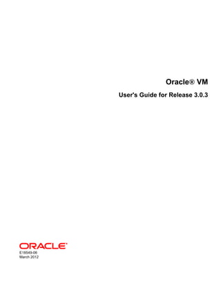 Oracle® VM
             User's Guide for Release 3.0.3




E18549-06
March 2012
 