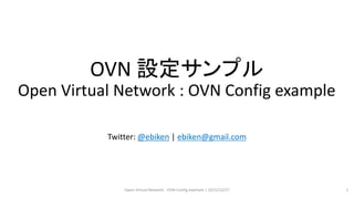 OVN 設定サンプル
Open Virtual Network : OVN Config example
Twitter: @ebiken | ebiken@gmail.com
Open Virtual Network : OVN Config example | 2015/12/27 1
 