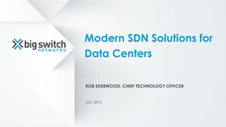 Modern SDN Solutions for
Data Centers
ROB SHERWOOD, CHIEF TECHNOLOGY OFFICER
JULY 2015
 