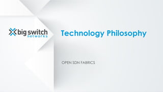Technology Philosophy
OPEN SDN FABRICS
 
