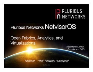 Conﬁden'al	
  
Netvisor - “The” Network Hypervisor
Pluribus Networks NetvisorOS

Open Fabrics, Analytics, and
Virtualizations
Robert Drost, Ph.D.
Founder and COO
 