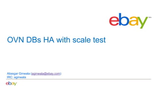 OVN DBs HA with scale test
Aliasgar Ginwala (aginwala@ebay.com)
IRC: aginwala
 
