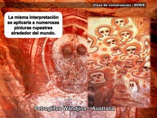 Clase de conversación - OVNISLa misma interpretación se aplicaría a numerosas pinturas rupestres alrededor del mundo.Petroglifos Wandjina – Australia