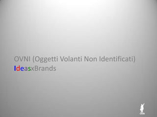 OVNI (Oggetti Volanti Non Identificati)
IdeasxBrands
14/05/2013
 