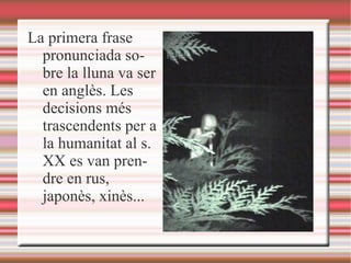 La primera frase pronunciada sobre la lluna va ser en anglès. Les decisions més trascendents per a la humanitat al s. XX es van prendre en rus, japonès, xinès... 
